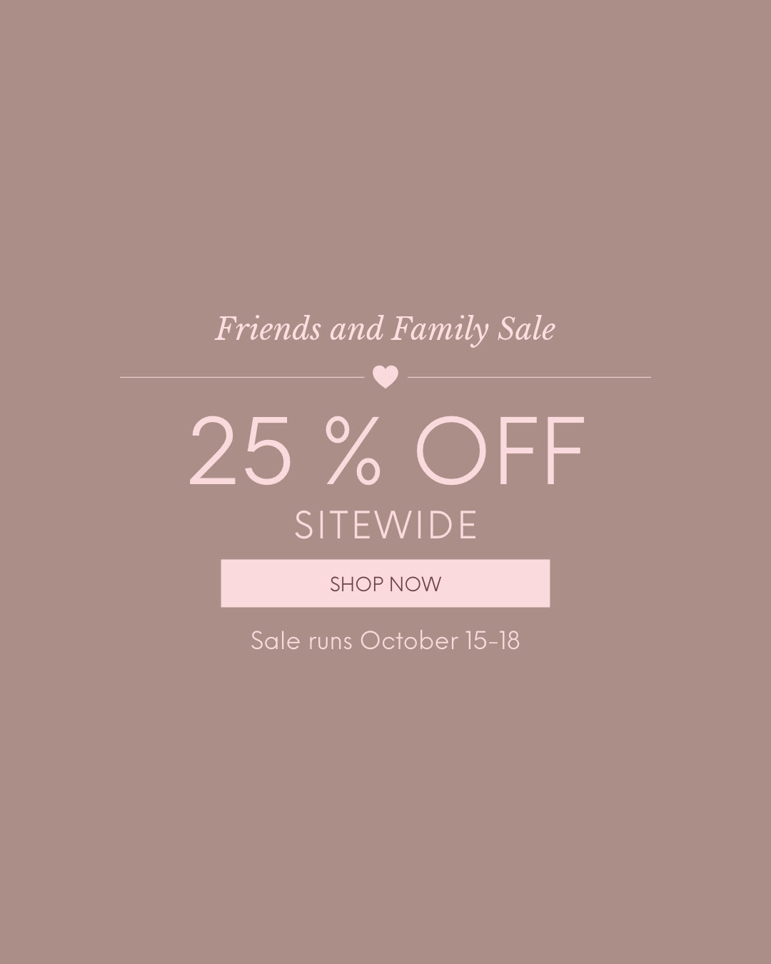 Friends and Family Sale 25 % OFF